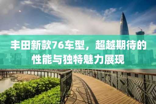 丰田新款76车型，超越期待的性能与独特魅力展现