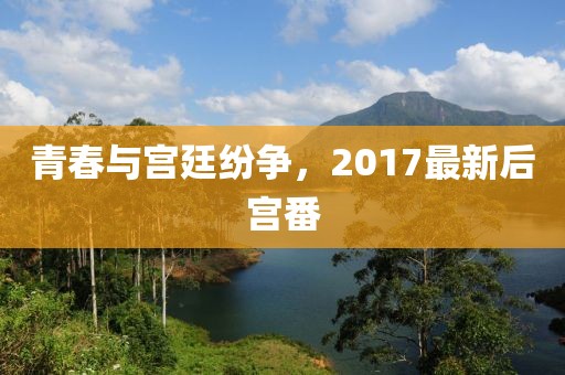 青春与宫廷纷争，2017最新后宫番