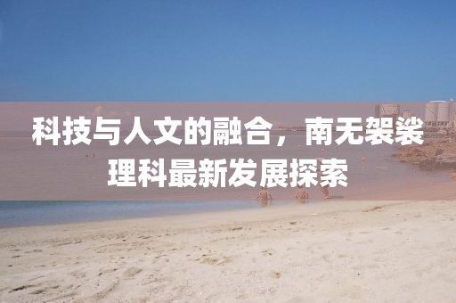 科技与人文的融合，南无袈裟理科最新发展探索