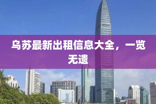 乌苏最新出租信息大全，一览无遗
