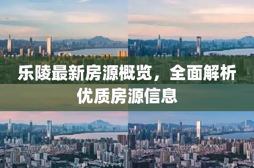 乐陵最新房源概览，全面解析优质房源信息