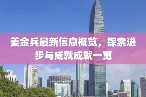 姜金兵最新信息概览，探索进步与成就成就一览