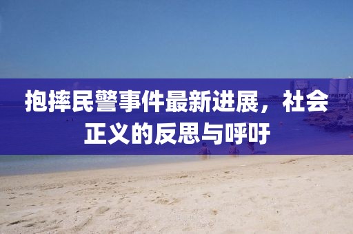 抱摔民警事件最新进展，社会正义的反思与呼吁