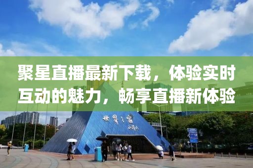 聚星直播最新下载，体验实时互动的魅力，畅享直播新体验