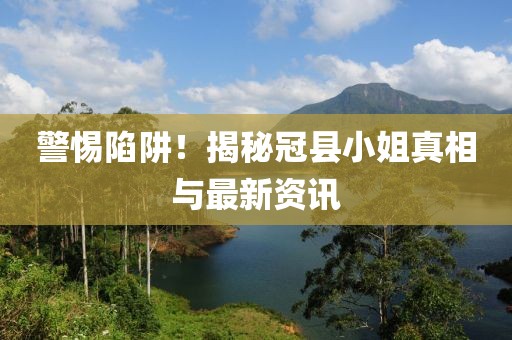 警惕陷阱！揭秘冠县小姐真相与最新资讯