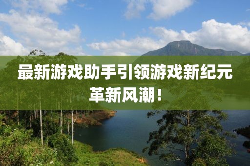 最新游戏助手引领游戏新纪元革新风潮！