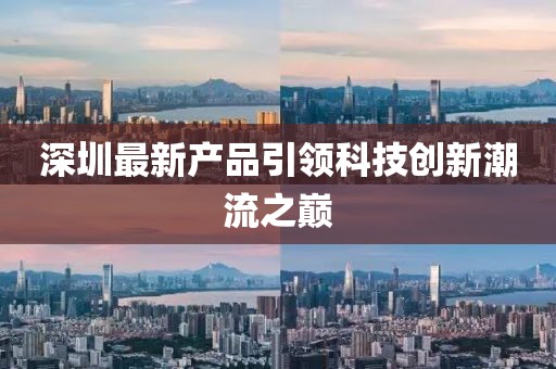 深圳最新产品引领科技创新潮流之巅