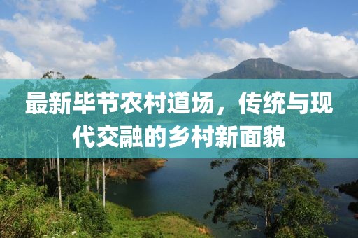 最新毕节农村道场，传统与现代交融的乡村新面貌