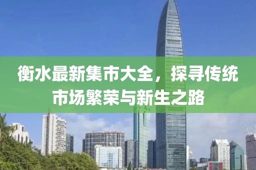 衡水最新集市大全，探寻传统市场繁荣与新生之路