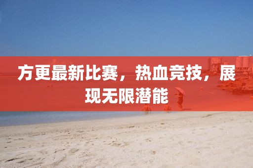 方更最新比赛，热血竞技，展现无限潜能