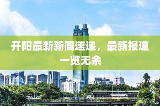 开阳最新新闻速递，最新报道一览无余