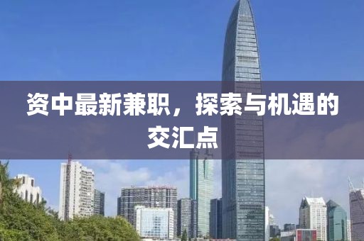 资中最新兼职，探索与机遇的交汇点