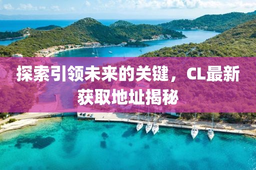 探索引领未来的关键，CL最新获取地址揭秘