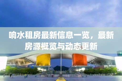 响水租房最新信息一览，最新房源概览与动态更新