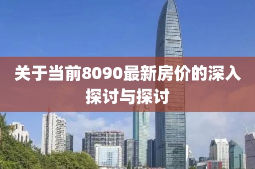 关于当前8090最新房价的深入探讨与探讨