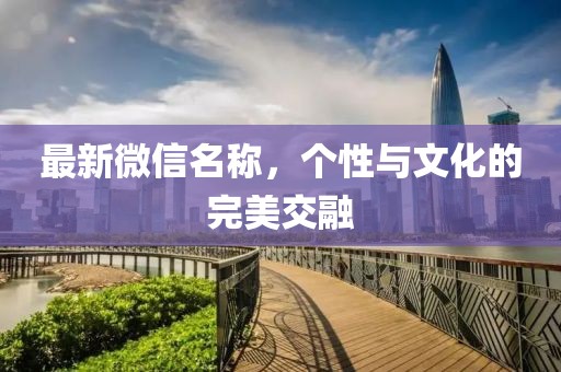 最新微信名称，个性与文化的完美交融
