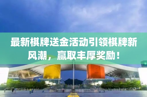 最新棋牌送金活动引领棋牌新风潮，赢取丰厚奖励！