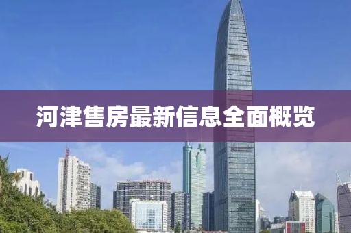河津售房最新信息全面概览