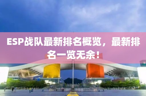 ESP战队最新排名概览，最新排名一览无余！