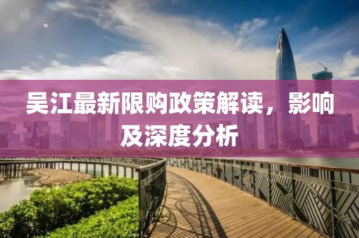 吴江最新限购政策解读，影响及深度分析