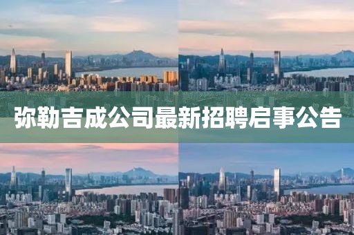 弥勒吉成公司最新招聘启事公告