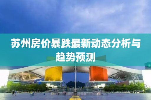 苏州房价暴跌最新动态分析与趋势预测
