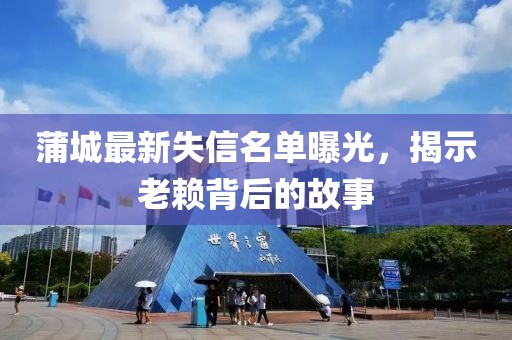蒲城最新失信名单曝光，揭示老赖背后的故事