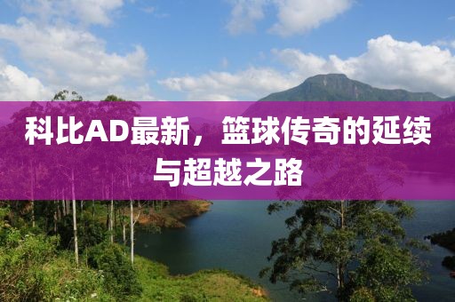 科比AD最新，篮球传奇的延续与超越之路
