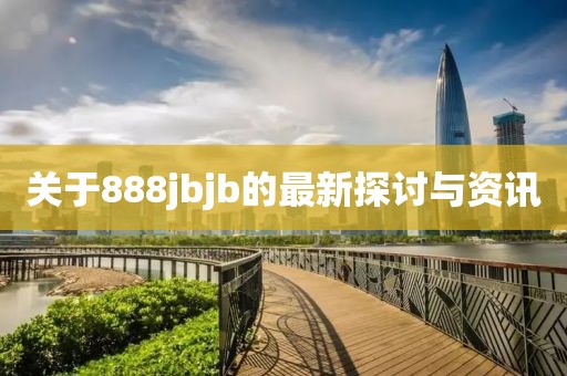 关于888jbjb的最新探讨与资讯