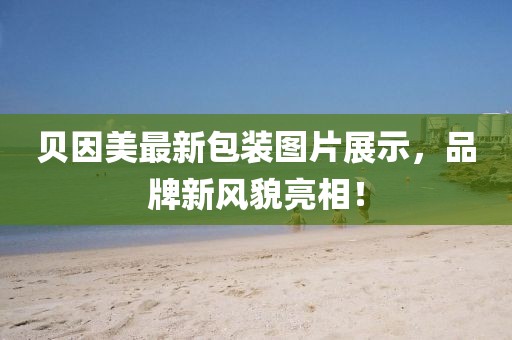 贝因美最新包装图片展示，品牌新风貌亮相！