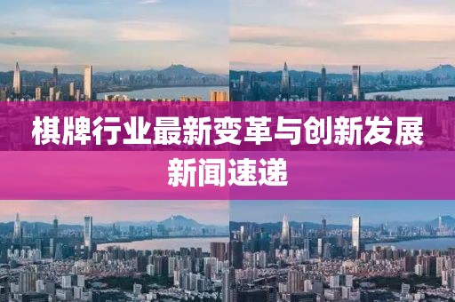 棋牌行业最新变革与创新发展新闻速递