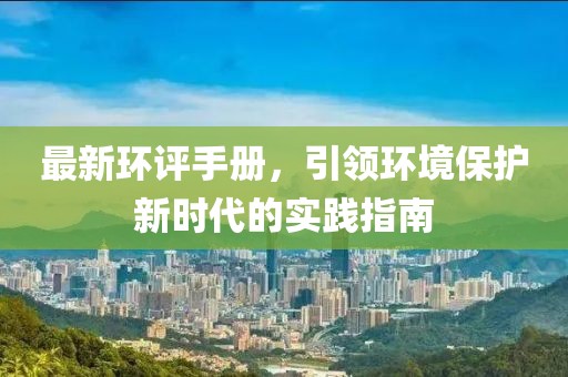 最新环评手册，引领环境保护新时代的实践指南