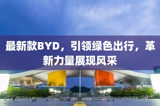 最新款BYD，引领绿色出行，革新力量展现风采