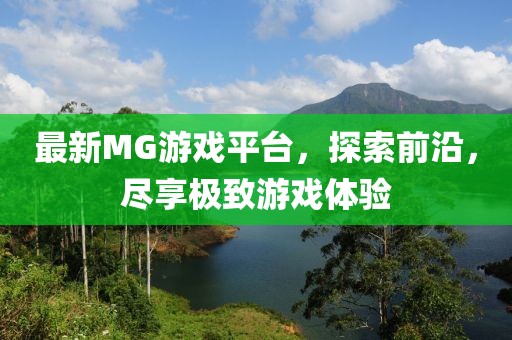 最新MG游戏平台，探索前沿，尽享极致游戏体验