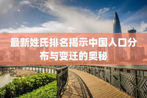 最新姓氏排名揭示中国人口分布与变迁的奥秘