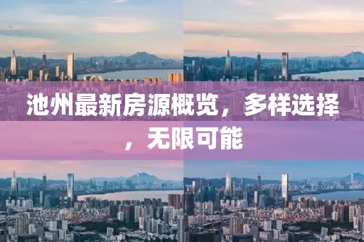 池州最新房源概览，多样选择，无限可能