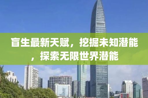 盲生最新天赋，挖掘未知潜能，探索无限世界潜能