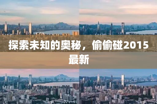 探索未知的奥秘，偷偷碰2015最新