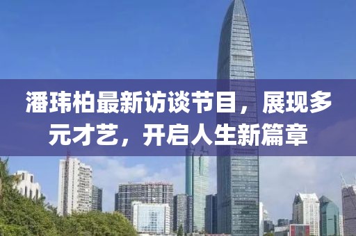 潘玮柏最新访谈节目，展现多元才艺，开启人生新篇章