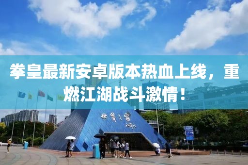 拳皇最新安卓版本热血上线，重燃江湖战斗激情！