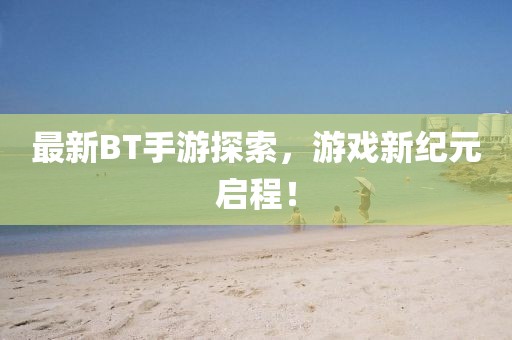 最新BT手游探索，游戏新纪元启程！