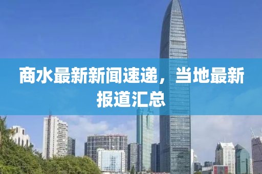 商水最新新闻速递，当地最新报道汇总