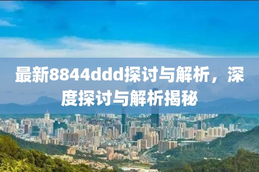 最新8844ddd探讨与解析，深度探讨与解析揭秘