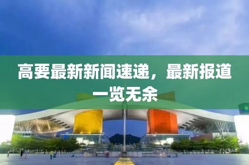 高要最新新闻速递，最新报道一览无余