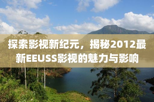 探索影视新纪元，揭秘2012最新EEUSS影视的魅力与影响
