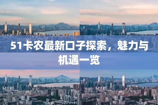 51卡农最新口子探索，魅力与机遇一览