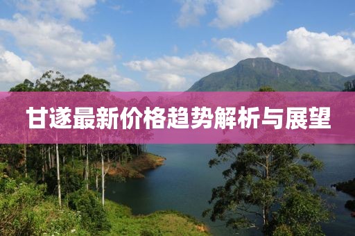 甘遂最新价格趋势解析与展望