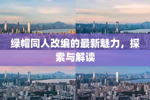 绿帽同人改编的最新魅力，探索与解读