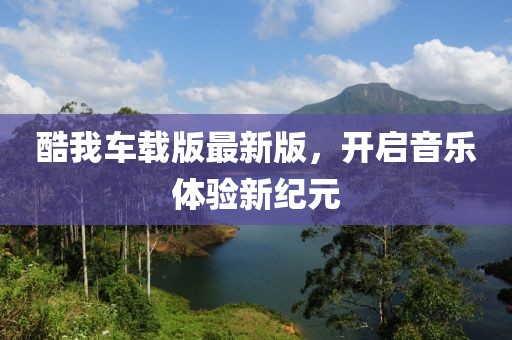 酷我车载版最新版，开启音乐体验新纪元