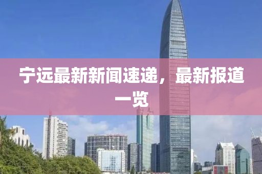 宁远最新新闻速递，最新报道一览